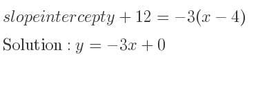 The slope intercept of y+12=-3(x-4) is y=-3x+0